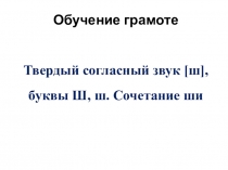 Презентация к уроку обучения грамоте на тему Твердый согласный звук [ш], буквы Ш, ш. Сочетание ши