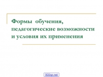 Презентация: Формы обучения, педагогические возможности и условия их применения