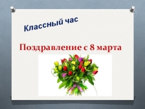 Презентация к классному часу на тему Поздравление к 8 марта