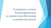 Создание в семье благоприятных условий для развития учащихся