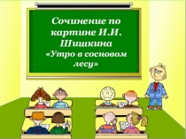Презентация к сочинению по картине Утро в сосновом лесу