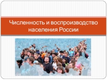 Презентация по географии Численность и воспроизводство населения России
