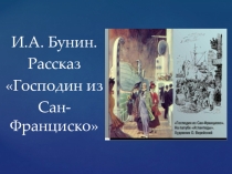 Презентация по литературе на тему И.А. Бунин. Рассказ Господин из Сан-Франциско.