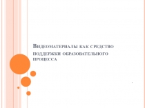 Презентация: Видеоматериалы как средство поддержки образовательного процесса