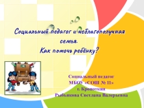 Презентация Социальный педагог и неблагополучная семья. Как помочь ребёнку?