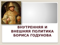 Презентация по теме: Внутренняя и внешняя политика Бориса Годунова