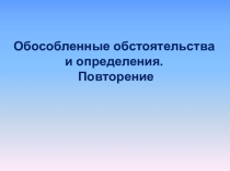 Презентация по русскому языку на темуОбособление: определение и обстоятельство. Повторение