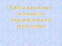 Презентация Работа школьного психолога в образовательном учреждении