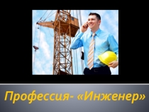 Презентация по профессиональному выбору Профессия Инженер