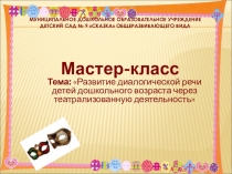 Презентация мастер-класс Развитие диалогической речи детей старшего дошкольного возраста через театрализованную деятельность