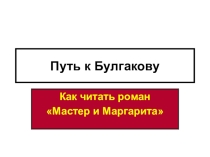 Презентация по литературе на тему Путь к Булгакову. Роман Мастер и Маргарита