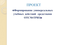 Педагогический проект: Формирование универсальных учебных действий средствами ТРИЗ