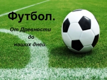 Презентация по физической культуре на тему Футбол. От древности до наших дней. 4 класс.