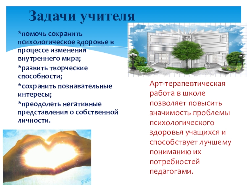 Презентация по здоровье сбережению Арт-терапия в школе *помочь сохранить психологическое здоровье в процессе изменения внутреннего мира; *развить творческие *помочь сохранить психологическое здоровье в процессе изменения внутреннего мира; *развить творческие способности; *сохранить познавательные интересы; *преодолеть негативные