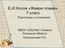 Презентация по литературе на тему: Подготовка к сочинению по рассказу Е.И.Носова Живое пламя