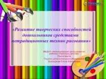 Презентация по изобразительной деятельности Развитие творческих способностей дошкольников средствами нетрадиционных техник рисования