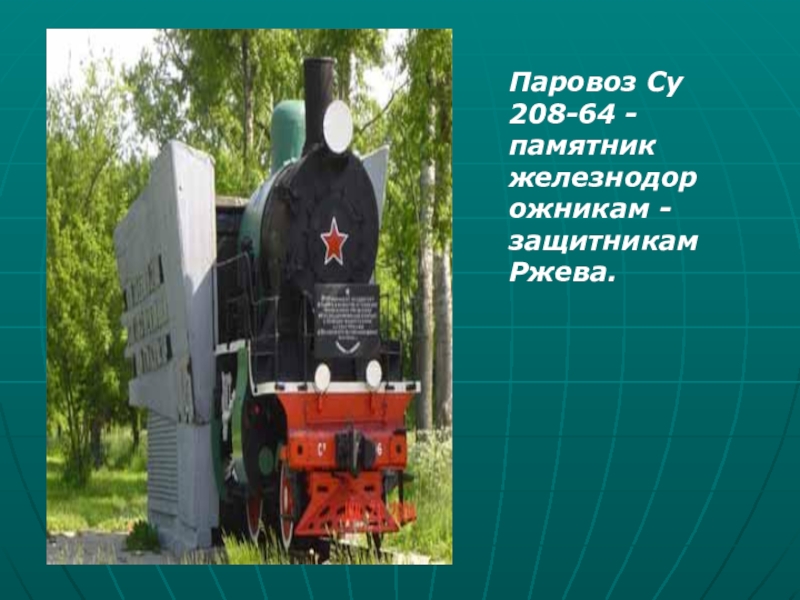 Презентация Город воинской славы - Ржев Паровоз Су 208-64 - памятник железнодорожникам - защитникам Ржева. Паровоз Су 208-64 - памятник железнодорожникам - защитникам Ржева.