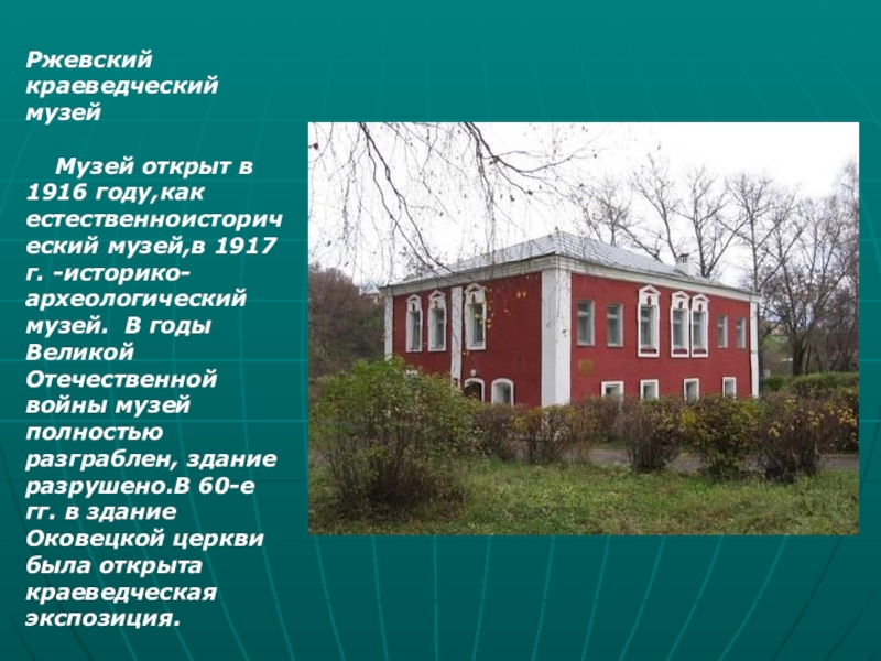 Презентация Город воинской славы - Ржев Ржевский краеведческий музей Музей открыт в 1916 году,как естественноисторический музей,в 1917 Ржевский краеведческий музей Музей открыт в 1916 году,как естественноисторический музей,в 1917 г. -историко-археологический музей. В годы