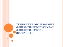 Технология обследования фонематического слуха и фонематического восприятия
