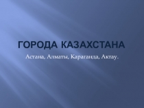 Презентация по познанию мира Города Казахстана