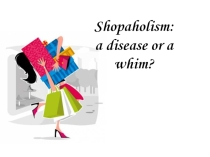 Shopaholism: a disease or a whim?