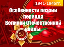 Презентация по литературе на тему Особенности поэзии периода Великой Отечетственной войны (1 курс)