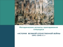 Презентация по темеМетодические аспекты преподавания спецкурса по истории Великой Отечественной войны