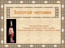 Презентация Историческая справка к уроку литературного чтения по теме: Казахская легенда. Сказание о Золотом человеке