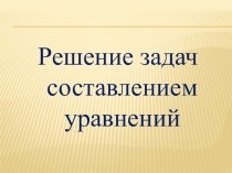 Презентация по математике Решение задач с помощью уравнений