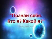 Презентация Классный час. Познай себя. Кто я? Какой я?