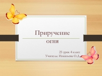 Презентация по окружающему миру на тему Приручение огня 25 урок(4 класс)