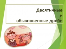 Презентация по математике 5 класс. Десятичные и обыкновенные дроби