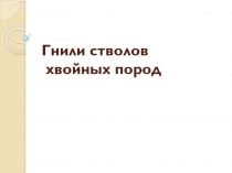 Презентация по охране и защите лесов на тему Стволовые гнили хвойных пород
