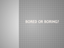 Презентация по английскому языку  Bored or Boring