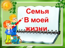 Презентация к классному часуСемья в моей жизни