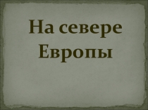 Презентация по окружающему миру на тему На севере Европы (3 класс)