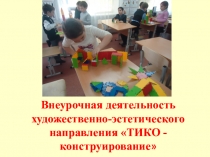 Презентация Внеурочная деятельность художественно-эстетического направления ТИКО - конструирование