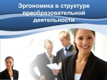 Эргономика в структуре преобразовательной деятельности