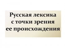 Русская лексика с точки зрения ее происхождения (презентация)