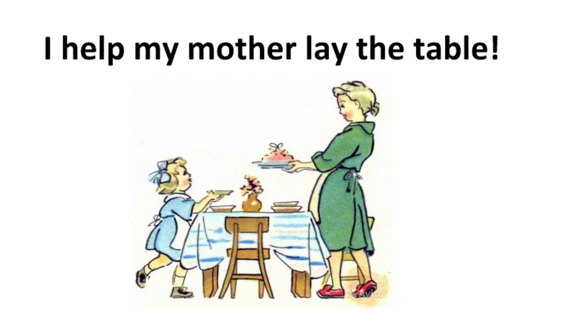 Сопутствующая презентация на занятие в ДОУ I help my mother lay the table! I help my mother lay the table!