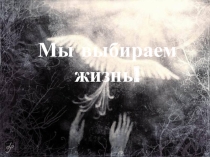 Презентация по теме:  Мы выбираем жизнь