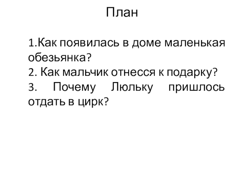 Презентация по русскому языку по теме Обучающее изложение План1.Как появилась в доме маленькая обезьянка?2. Как мальчик отнесся к подарку?3. План1.Как появилась в доме маленькая обезьянка?2. Как мальчик отнесся к подарку?3. Почему Люльку пришлось отдать в цирк?