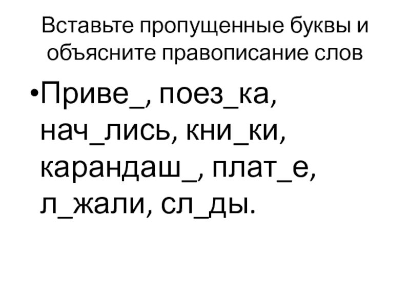 Презентация по русскому языку по теме Обучающее изложение Вставьте пропущенные буквы и объясните правописание словПриве_, поез_ка, нач_лись, кни_ки, карандаш_, плат_е, л_жали, сл_ды. Вставьте пропущенные буквы и объясните правописание словПриве_, поез_ка, нач_лись, кни_ки, карандаш_, плат_е, л_жали, сл_ды.