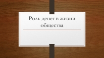 Презентация финансовая грамотность  Роль денег в жизни общества