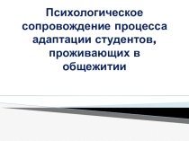 Презентация Психологическое сопровождение процесса адаптации студентов, проживающих в общежитии