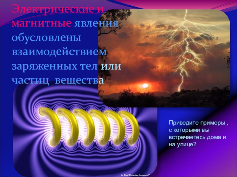Урок обобщения и систематизации знаний по теме: Физика – наука о природе Электрические и магнитные явления обусловлены взаимодействием заряженных тел или частиц веществаПриведите Электрические и магнитные явления обусловлены взаимодействием заряженных тел или частиц веществаПриведите примеры , с которыми вы встречаетесь