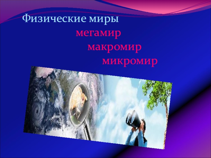 Урок обобщения и систематизации знаний по теме: Физика – наука о природе Физические миры мегамир Физические миры мегамир
