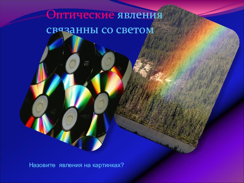 Урок обобщения и систематизации знаний по теме: Физика – наука о природе Оптические явления связанны со светомНазовите явления на картинках? Оптические явления связанны со светомНазовите явления на картинках?