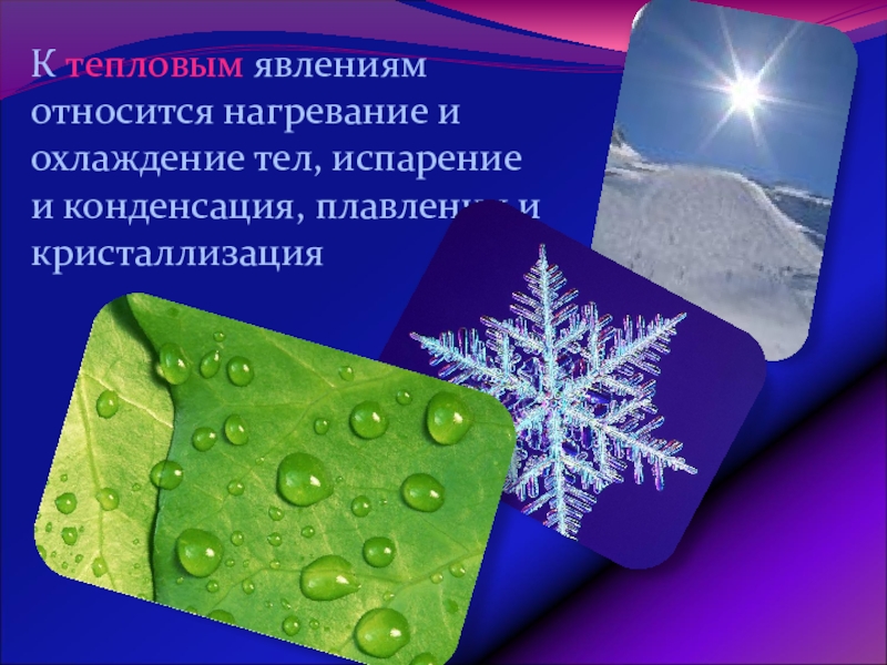 Урок обобщения и систематизации знаний по теме: Физика – наука о природе К тепловым явлениям относится нагревание и охлаждение тел, испарение и конденсация, плавлении и кристаллизация К тепловым явлениям относится нагревание и охлаждение тел, испарение и конденсация, плавлении и кристаллизация