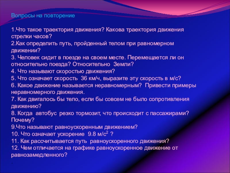 Урок обобщения и систематизации знаний по теме: Физика – наука о природе Вопросы на повторение1.Что такое траектория движения? Какова траектория движения стрелки часов?2.Как Вопросы на повторение1.Что такое траектория движения? Какова траектория движения стрелки часов?2.Как определить путь, пройденный телом при равномерном